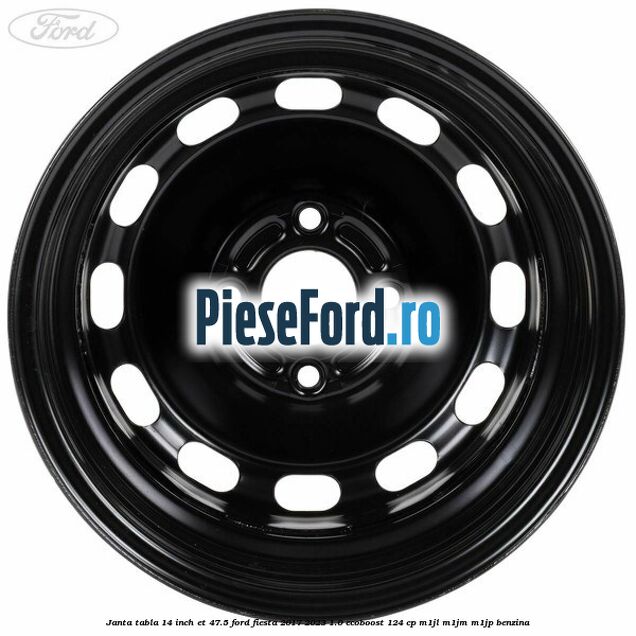 Janta tabla 14 inch ET 47.5 Ford Fiesta 2017-2023 1.0 EcoBoost 124 cp M1JL, M1JM, M1JP benzina
