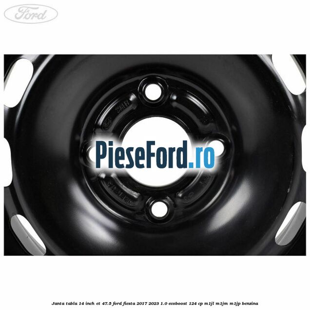 Janta tabla 14 inch ET 47.5 Ford Fiesta 2017-2023 1.0 EcoBoost 124 cp M1JL, M1JM, M1JP benzina