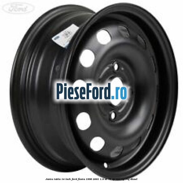 Janta tabla 14 inch Ford Fiesta 1996-2001 1.8 DI 75 cp RTN, RTP, RTQ diesel