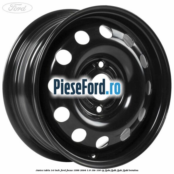 Janta tabla 14 inch Ford Focus 1998-2004 1.6 16V 100 cp FYDA, FYDB, FYDC, FYDD benzina