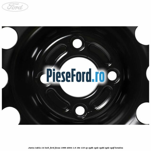Janta tabla 14 inch Ford Focus 1998-2004 1.8 16V 115 cp EYDB, EYDC, EYDD, EYDE, EYDF benzina