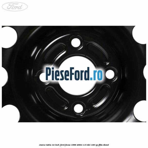 Janta tabla 14 inch Ford Focus 1998-2004 1.8 TDCi 100 cp FFDA diesel