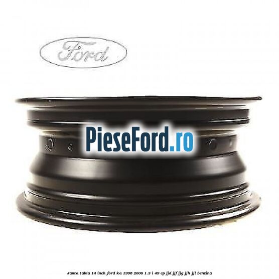 Janta tabla 14 inch Ford Ka 1996-2008 1.3 i 49 cp JJD, JJF, JJG, JJH, JJL benzina