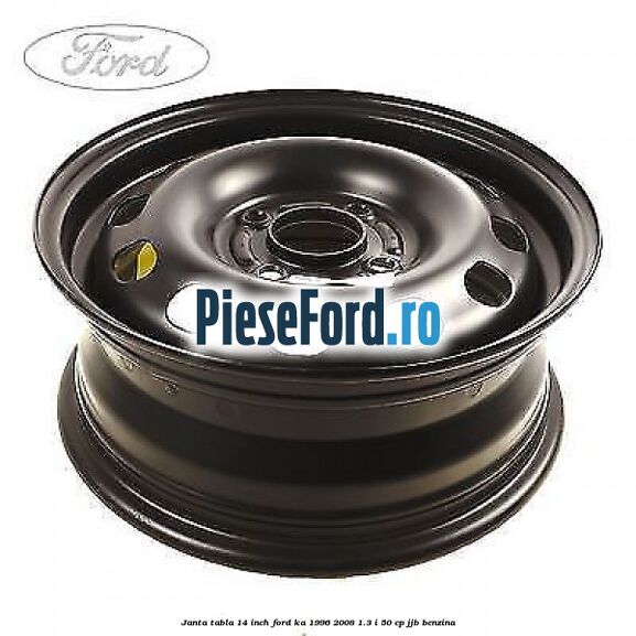 Janta tabla 14 inch Ford Ka 1996-2008 1.3 i 50 cp