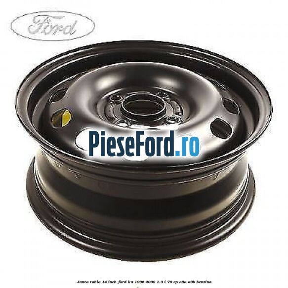 Janta tabla 14 inch Ford Ka 1996-2008 1.3 i 70 cp A9A, A9B benzina