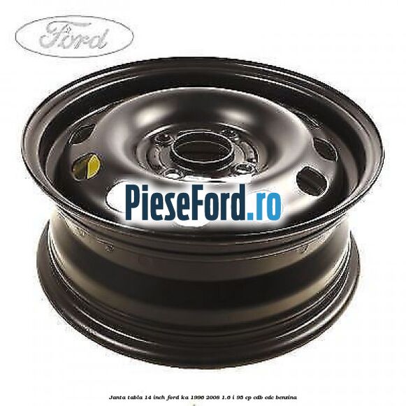 Janta tabla 14 inch Ford Ka 1996-2008 1.6 i 95 cp CDB, CDC benzina