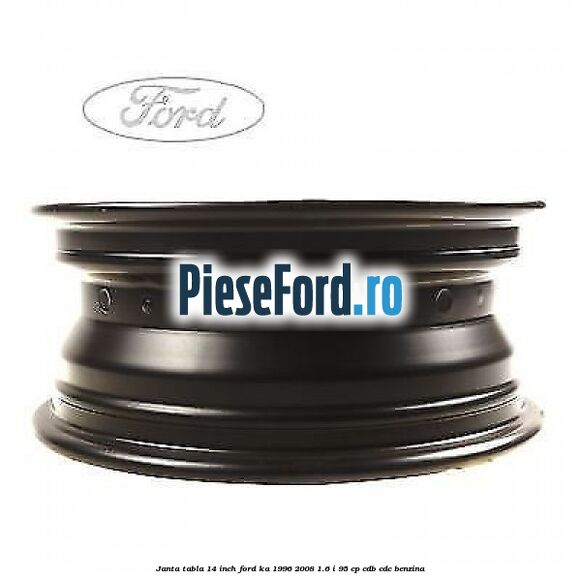 Janta tabla 14 inch Ford Ka 1996-2008 1.6 i 95 cp Janta tabla 14 inch Ford Ka 1996-2008 1.6 i 95 cp CDB, CDC benzina