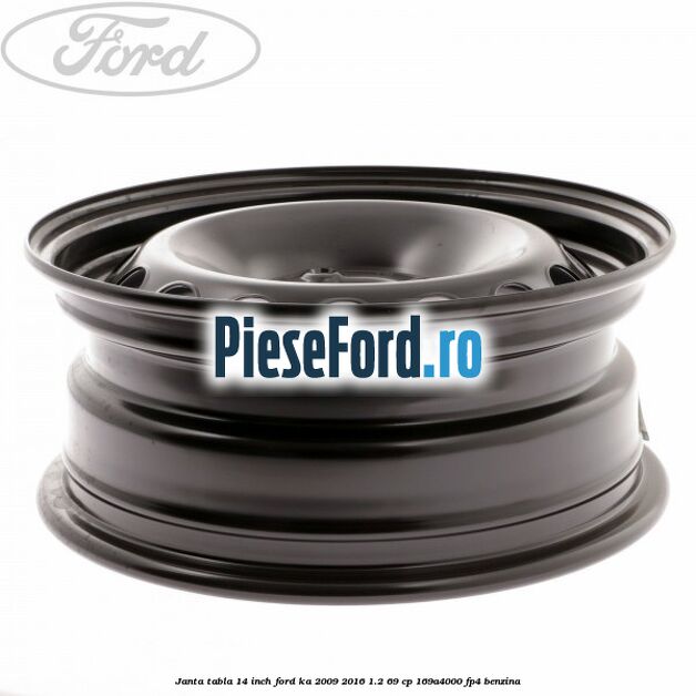 Janta tabla 14 inch Ford Ka 2009-2016 1.2 69 cp 169A4000, FP4 benzina