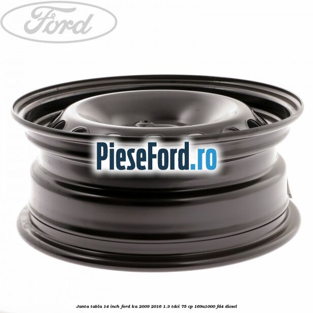 Janta tabla 14 inch Ford Ka 2009-2016 1.3 TDCi 75 cp 169A1000, FD4 diesel
