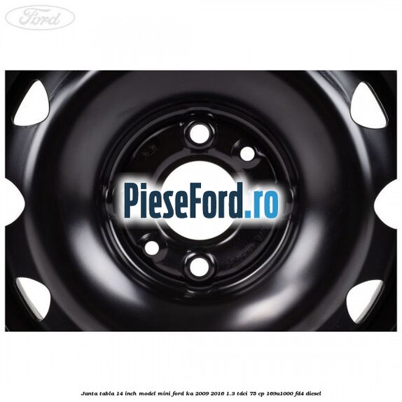 Janta tabla 14 inch model mini Ford Ka 2009-2016 1.3 TDCi 75 cp Janta tabla 14 inch model mini Ford Ka 2009-2016 1.3 TDCi 75 cp 169A1000, FD4 diesel