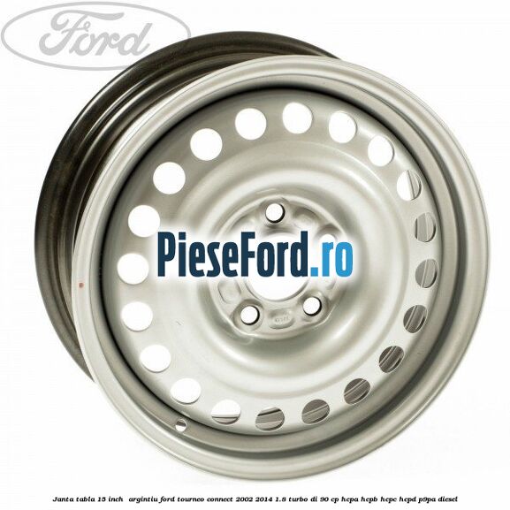 Janta tabla 15 inch , argintiu Ford Tourneo Connect 2002-2014 1.8 Turbo Di 90 cp HCPA, HCPB, HCPC, HCPD, P9PA diesel