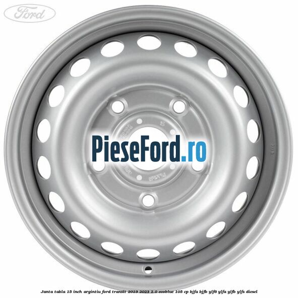 Janta tabla 15 inch argintiu Ford Transit 2019-2023 2.0 EcoBlue 105 cp BJFA, BJFB, YLF6, YLFA, YLFB, YLFS diesel
