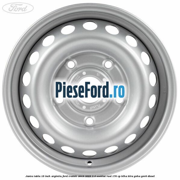 Janta tabla 15 inch argintiu Ford Transit 2019-2023 2.0 EcoBlue RWD 170 cp BLHA, BLRA, YNHA, YNR6 diesel