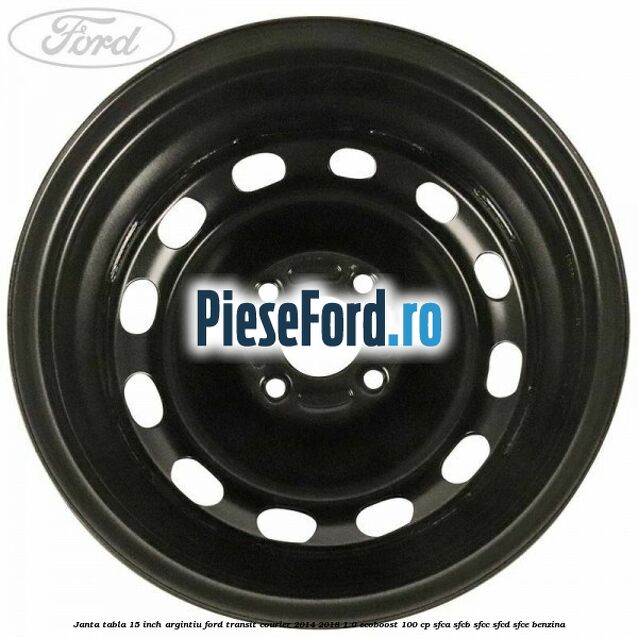 Janta tabla 15 inch argintiu Ford Transit Courier 2014-2018 1.0 EcoBoost 100 cp SFCA, SFCB, SFCC, SFCD, SFCE benzina