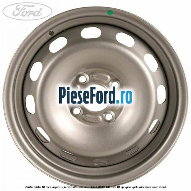 Janta tabla 15 inch argintiu Ford Transit Courier 2019-2023 1.5 TDCi 75 cp UGCA, UGCB, XUCC, XUCD, XUCE diesel