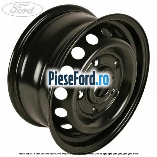 Janta tabla 15 inch culoare negru Ford Transit 2014-2018 2.0 EcoBlue 105 cp BJFA, BJFB, YLF6, YLFA, YLFB, YLFS diesel