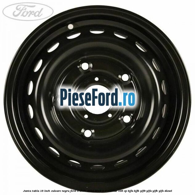 Janta tabla 15 inch culoare negru Ford Transit 2014-2018 2.0 EcoBlue 105 cp BJFA, BJFB, YLF6, YLFA, YLFB, YLFS diesel