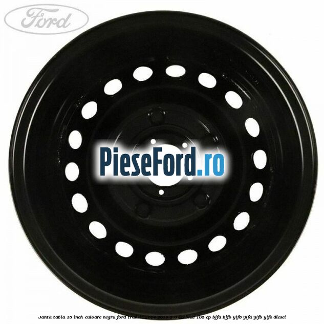 Janta tabla 15 inch culoare negru Ford Transit 2014-2018 2.0 EcoBlue 105 cp BJFA, BJFB, YLF6, YLFA, YLFB, YLFS diesel
