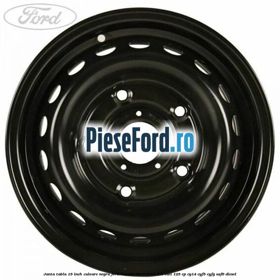 Janta tabla 15 inch culoare negru Ford Transit 2014-2018 2.2 TDCi 125 cp CY14, CYF5, CYFG, USF6 diesel