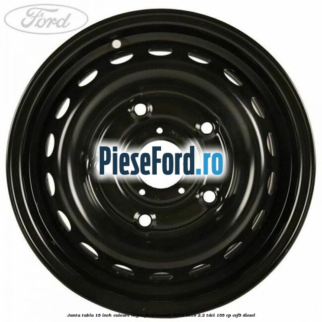 Janta tabla 15 inch culoare negru Ford Transit 2014-2018 2.2 TDCi 155 cp Janta tabla 15 inch culoare negru Ford Transit 2014-2018 2.2 TDCi 155 cp CVF5 diesel