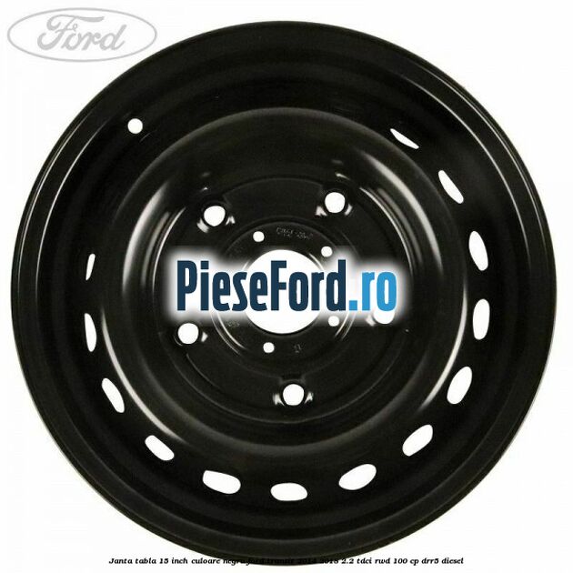 Janta tabla 15 inch culoare negru Ford Transit 2014-2018 2.2 TDCi RWD 100 cp Janta tabla 15 inch culoare negru Ford Transit 2014-2018 2.2 TDCi RWD 100 cp DRR5 diesel