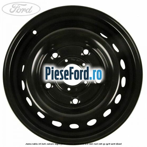 Janta tabla 15 inch culoare negru Ford Transit 2014-2018 2.2 TDCi RWD 125 cp CYR5, USR6 diesel