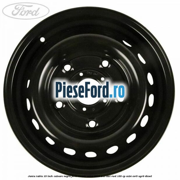 Janta tabla 15 inch culoare negru Ford Transit 2014-2018 2.2 TDCi RWD 155 cp Janta tabla 15 inch culoare negru Ford Transit 2014-2018 2.2 TDCi RWD 155 cp CV24, CVR5, UYR6 diesel