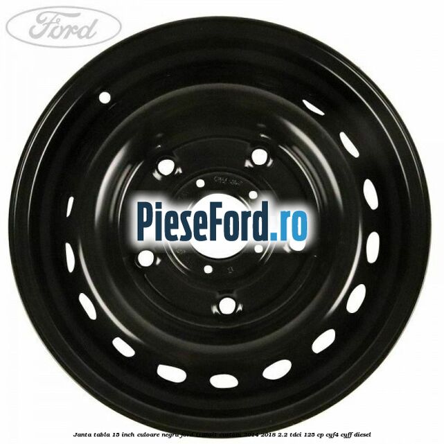 Janta tabla 15 inch culoare negru Ford Transit Custom 2014-2018 2.2 TDCi 125 cp CYF4, CYFF diesel