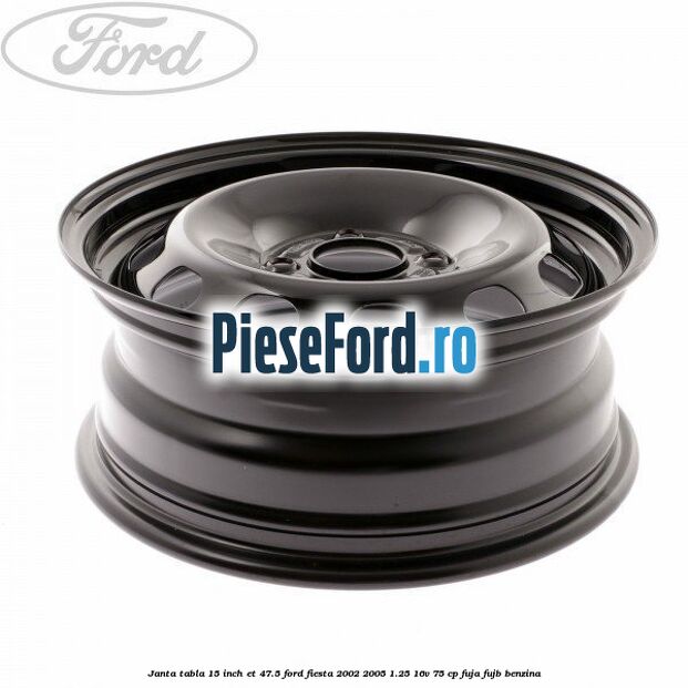 Janta tabla 15 inch ET 47.5 Ford Fiesta 2002-2005 1.25 16V 75 cp FUJA, FUJB benzina