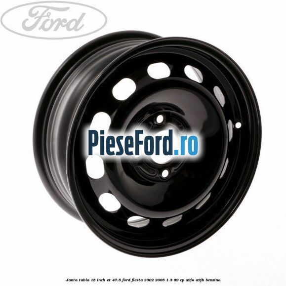 Janta tabla 15 inch ET 47.5 Ford Fiesta 2002-2005 1.3 69 cp Janta tabla 15 inch ET 47.5 Ford Fiesta 2002-2005 1.3 69 cp A9JA, A9JB benzina