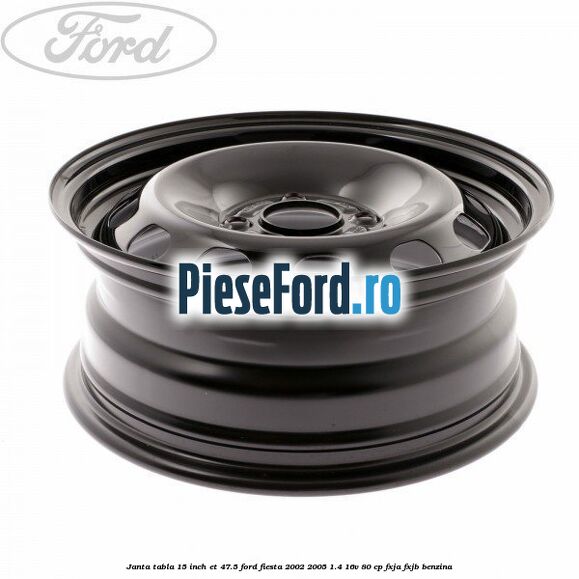 Janta tabla 15 inch ET 47.5 Ford Fiesta 2002-2005 1.4 16V 80 cp FXJA, FXJB benzina