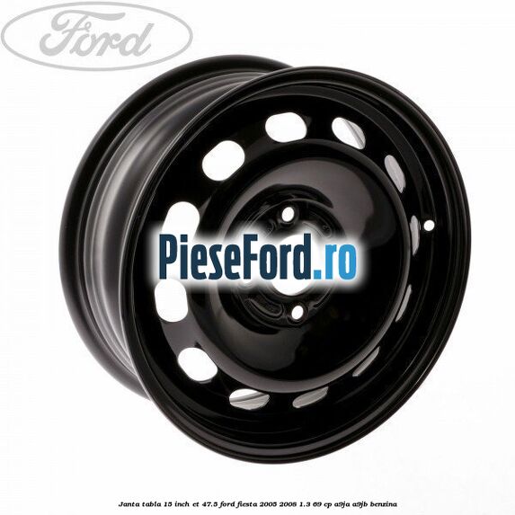 Janta tabla 15 inch ET 47.5 Ford Fiesta 2005-2008 1.3 69 cp A9JA, A9JB benzina