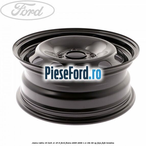 Janta tabla 15 inch ET 47.5 Ford Fiesta 2005-2008 1.4 16V 80 cp FXJA, FXJB benzina