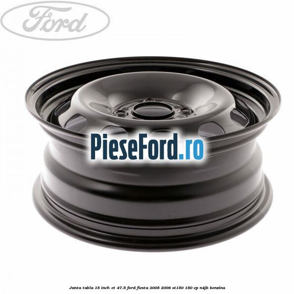 Janta tabla 15 inch ET 47.5 Ford Fiesta 2005-2008 ST150 150 cp N4JB benzina