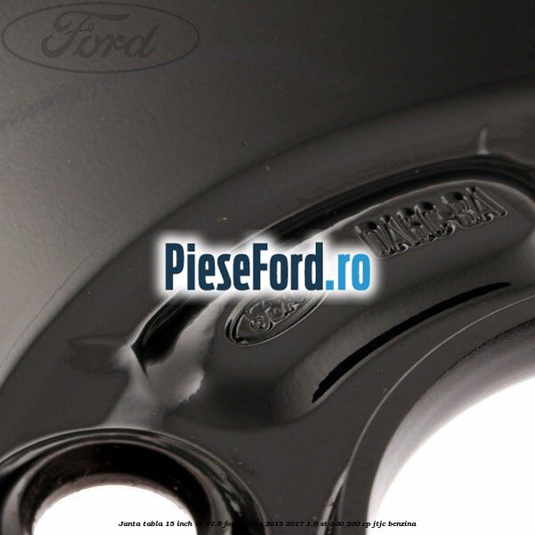 Janta tabla 15 inch ET 47.5 Ford Fiesta 2013-2017 1.6 ST 200 200 cp JTJC benzina