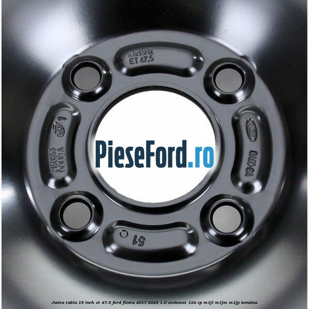 Janta tabla 15 inch ET 47.5 Ford Fiesta 2017-2023 1.0 EcoBoost 124 cp Janta tabla 15 inch ET 47.5 Ford Fiesta 2017-2023 1.0 EcoBoost 124 cp M1JL, M1JM, M1JP benzina