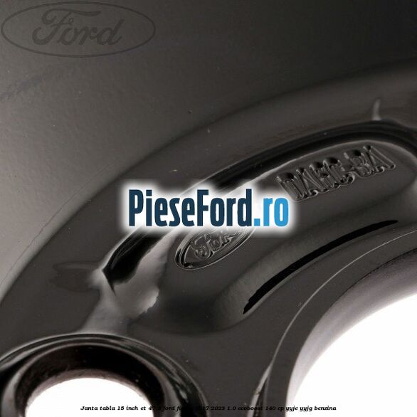 Janta tabla 15 inch ET 47.5 Ford Fiesta 2017-2023 1.0 EcoBoost 140 cp Janta tabla 15 inch ET 47.5 Ford Fiesta 2017-2023 1.0 EcoBoost 140 cp YYJE, YYJG benzina