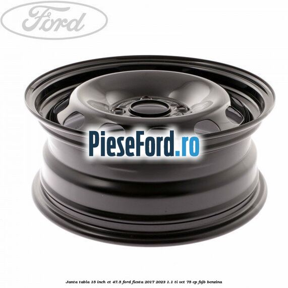Janta tabla 15 inch ET 47.5 Ford Fiesta 2017-2023 1.1 Ti-VCT 75 cp FSJB benzina