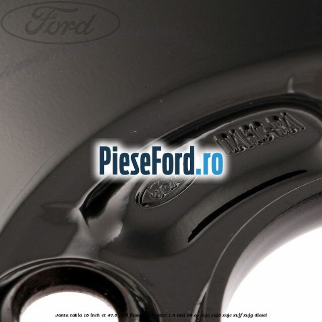 Janta tabla 15 inch ET 47.5 Ford Fiesta 2017-2023 1.5 TDCi 85 cp Janta tabla 15 inch ET 47.5 Ford Fiesta 2017-2023 1.5 TDCi 85 cp XUJC, XUJD, XUJE, XUJF, XUJG diesel