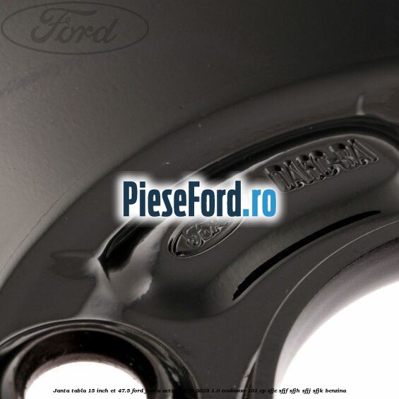 Janta tabla 15 inch ET 47.5 Ford Fiesta Active 2018-2023 1.0 EcoBoost 101 cp SFJE, SFJF, SFJH, SFJJ, SFJK benzina