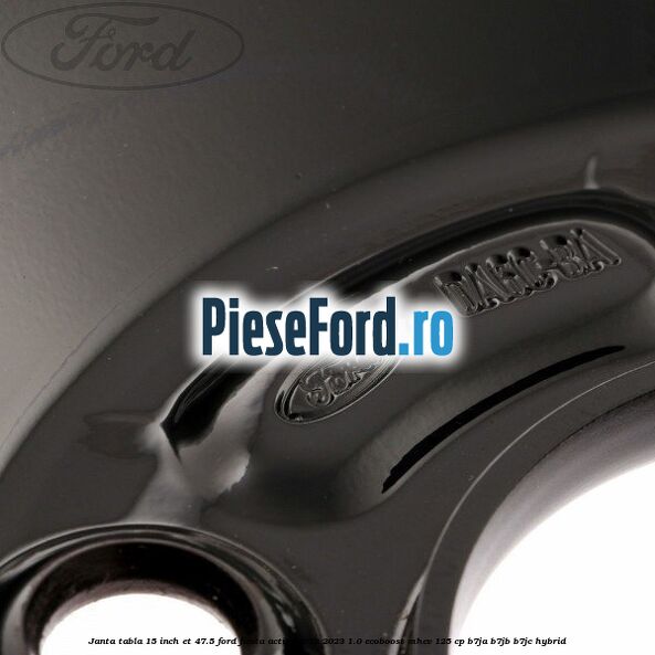 Janta tabla 15 inch ET 47.5 Ford Fiesta Active 2018-2023 1.0 EcoBoost mHEV 125 cp Janta tabla 15 inch ET 47.5 Ford Fiesta Active 2018-2023 1.0 EcoBoost mHEV 125 cp B7JA, B7JB, B7JC Hybrid