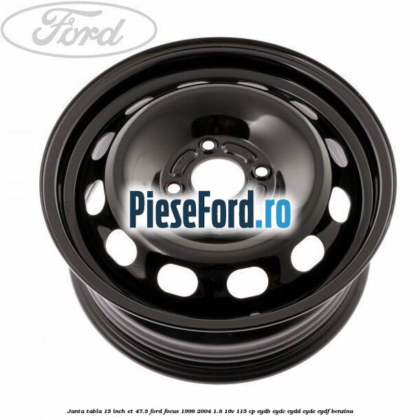 Janta tabla 15 inch ET 47.5 Ford Focus 1998-2004 1.8 16V 115 cp EYDB, EYDC, EYDD, EYDE, EYDF benzina