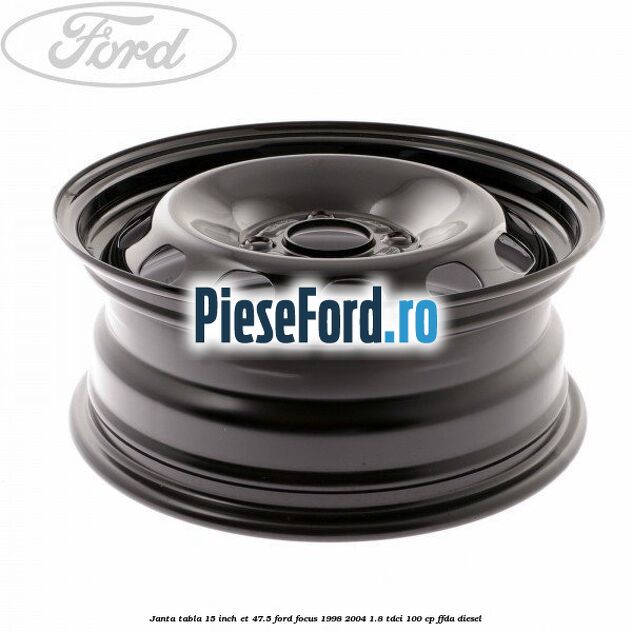 Janta tabla 15 inch ET 47.5 Ford Focus 1998-2004 1.8 TDCi 100 cp FFDA diesel