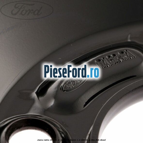 Janta tabla 15 inch ET 47.5 Ford Fusion 1.4 TDCi 68 cp F6JA, F6JB diesel