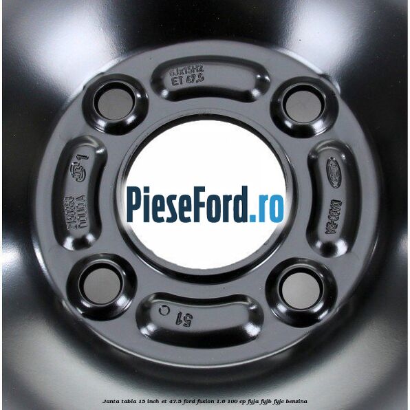 Janta tabla 15 inch ET 47.5 Ford Fusion 1.6 100 cp Janta tabla 15 inch ET 47.5 Ford Fusion 1.6 100 cp FYJA, FYJB, FYJC benzina