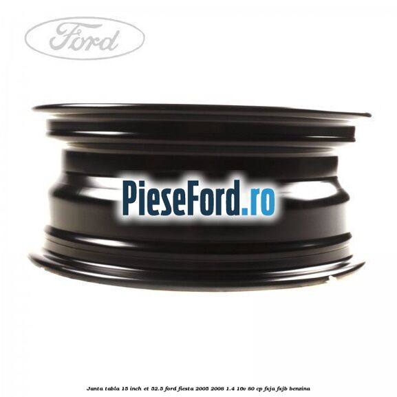 Janta tabla 15 inch ET 52.5 Ford Fiesta 2005-2008 1.4 16V 80 cp FXJA, FXJB benzina