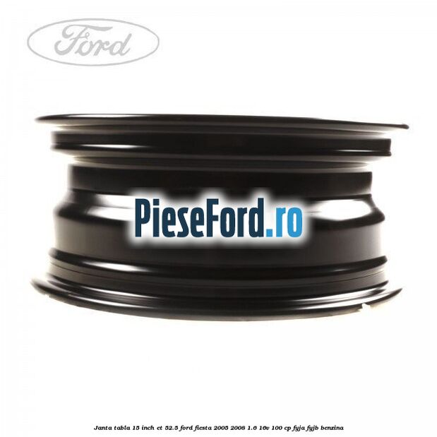 Janta tabla 15 inch ET 52.5 Ford Fiesta 2005-2008 1.6 16V 100 cp FYJA, FYJB benzina