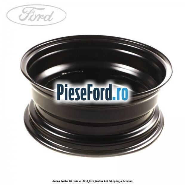 Janta tabla 15 inch ET 52.5 Ford Fusion 1.3 60 cp BAJA benzina