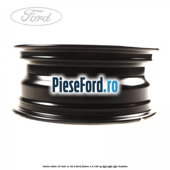 Janta tabla 15 inch ET 52.5 Ford Fusion 1.6 100 cp FYJA, FYJB, FYJC benzina