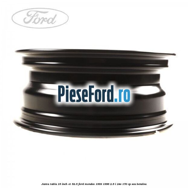 Janta tabla 15 inch ET 52.5 Ford Mondeo 1993-1996 2.5 i 24V 170 cp SEA benzina